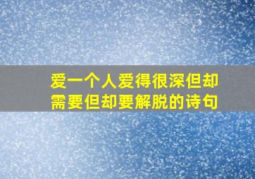 爱一个人爱得很深但却需要但却要解脱的诗句