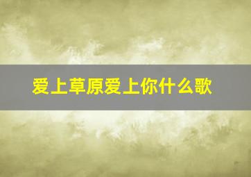 爱上草原爱上你什么歌