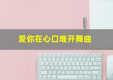 爱你在心口难开舞曲