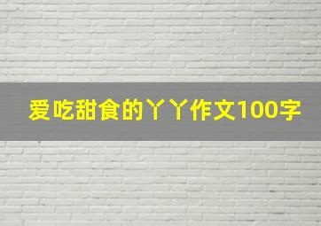 爱吃甜食的丫丫作文100字