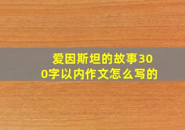 爱因斯坦的故事300字以内作文怎么写的