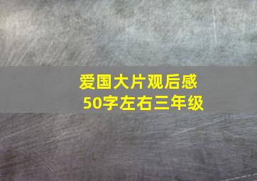 爱国大片观后感50字左右三年级