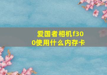 爱国者相机f300使用什么内存卡