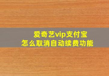 爱奇艺vip支付宝怎么取消自动续费功能