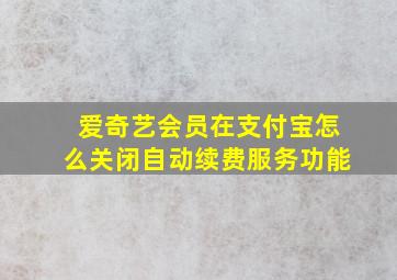 爱奇艺会员在支付宝怎么关闭自动续费服务功能