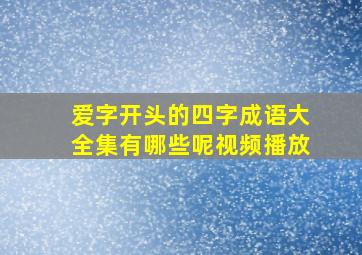 爱字开头的四字成语大全集有哪些呢视频播放