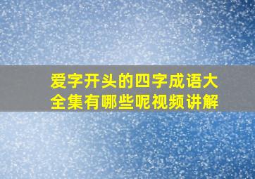 爱字开头的四字成语大全集有哪些呢视频讲解