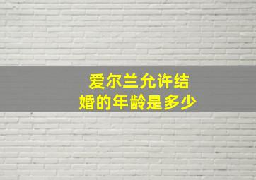 爱尔兰允许结婚的年龄是多少