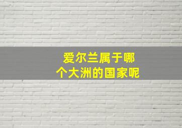 爱尔兰属于哪个大洲的国家呢