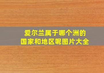 爱尔兰属于哪个洲的国家和地区呢图片大全