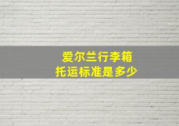 爱尔兰行李箱托运标准是多少