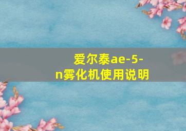 爱尔泰ae-5-n雾化机使用说明