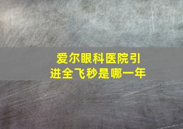 爱尔眼科医院引进全飞秒是哪一年