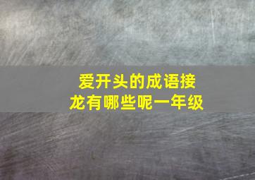 爱开头的成语接龙有哪些呢一年级