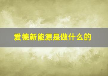 爱德新能源是做什么的