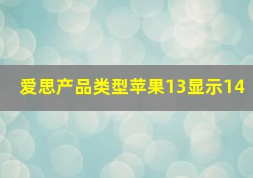 爱思产品类型苹果13显示14