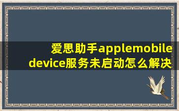 爱思助手applemobiledevice服务未启动怎么解决