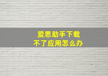 爱思助手下载不了应用怎么办