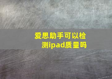 爱思助手可以检测ipad质量吗