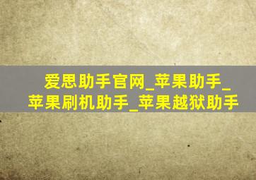 爱思助手官网_苹果助手_苹果刷机助手_苹果越狱助手