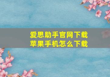 爱思助手官网下载苹果手机怎么下载