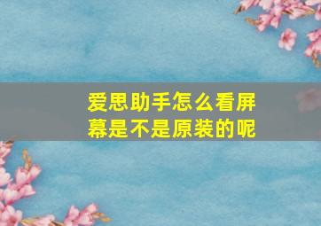 爱思助手怎么看屏幕是不是原装的呢