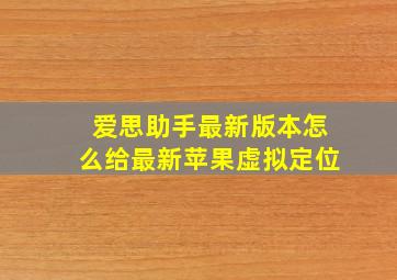 爱思助手最新版本怎么给最新苹果虚拟定位