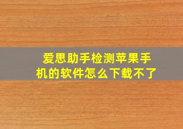 爱思助手检测苹果手机的软件怎么下载不了