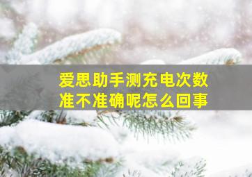 爱思助手测充电次数准不准确呢怎么回事