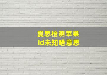 爱思检测苹果id未知啥意思