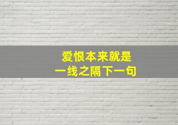 爱恨本来就是一线之隔下一句