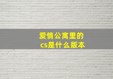 爱情公寓里的cs是什么版本