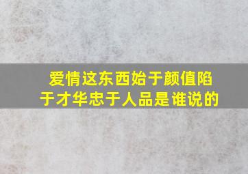 爱情这东西始于颜值陷于才华忠于人品是谁说的