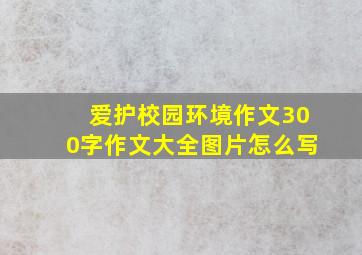 爱护校园环境作文300字作文大全图片怎么写