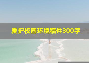 爱护校园环境稿件300字