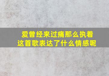 爱曾经来过痛那么执着这首歌表达了什么情感呢