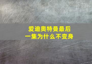 爱迪奥特曼最后一集为什么不变身