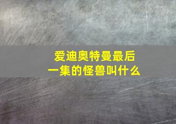 爱迪奥特曼最后一集的怪兽叫什么