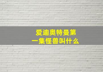 爱迪奥特曼第一集怪兽叫什么