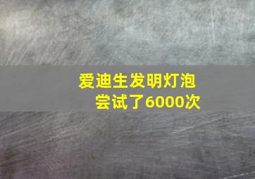 爱迪生发明灯泡尝试了6000次