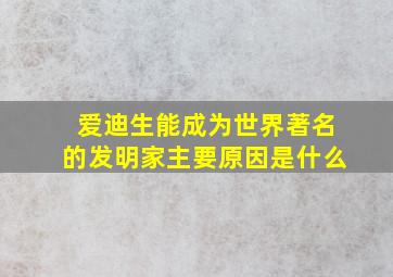 爱迪生能成为世界著名的发明家主要原因是什么