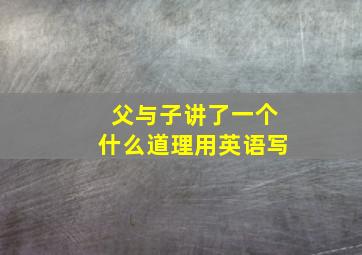 父与子讲了一个什么道理用英语写