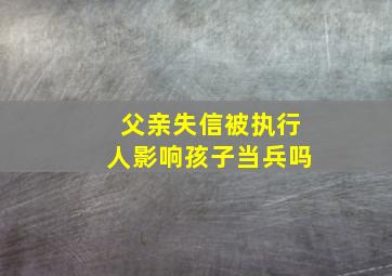 父亲失信被执行人影响孩子当兵吗