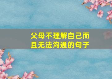 父母不理解自己而且无法沟通的句子