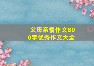 父母亲情作文800字优秀作文大全