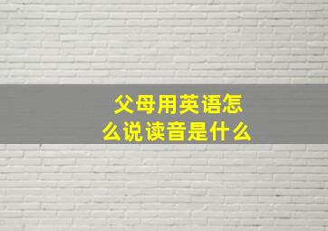 父母用英语怎么说读音是什么