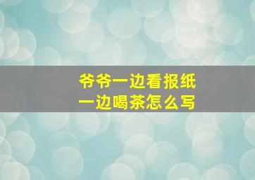 爷爷一边看报纸一边喝茶怎么写