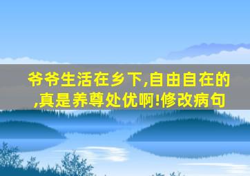 爷爷生活在乡下,自由自在的,真是养尊处优啊!修改病句