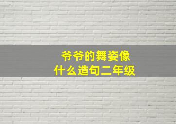 爷爷的舞姿像什么造句二年级