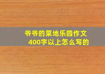 爷爷的菜地乐园作文400字以上怎么写的